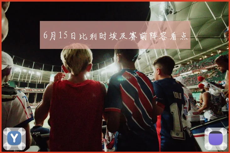 6月15日比利时埃及赛前阵容看点