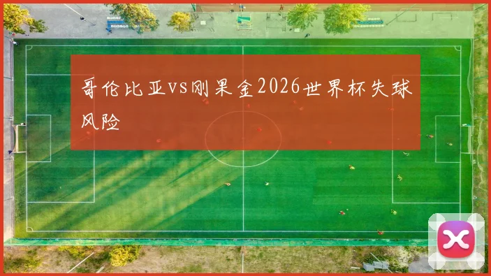 哥伦比亚vs刚果金2026世界杯失球风险