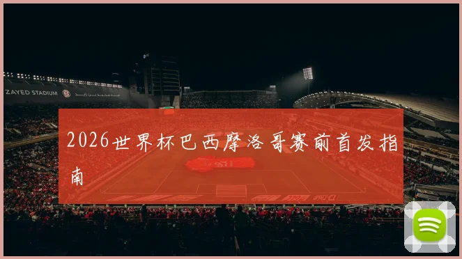 2026世界杯巴西摩洛哥赛前首发指南