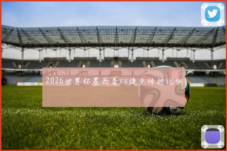 2026世界杯墨西哥vs捷克传控比例