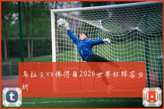 乌拉圭vs佛得角2026世界杯阵容分析