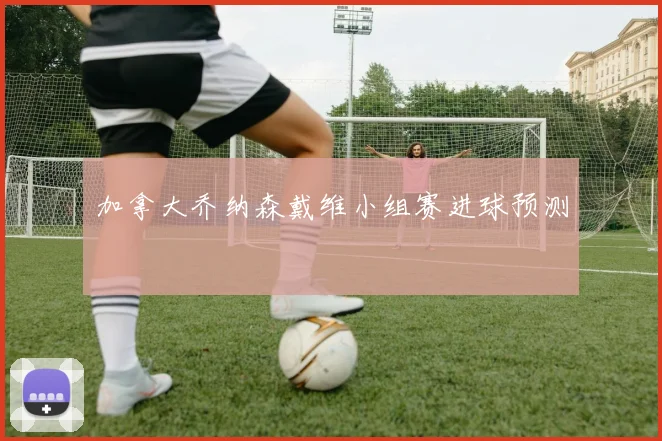 加拿大乔纳森戴维小组赛进球预测