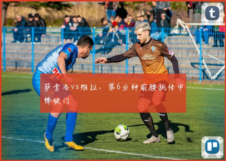 萨索洛vs维拉,第6分钟前腰挑传中锋破门