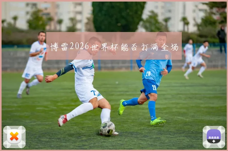 博雷2026世界杯能否打满全场