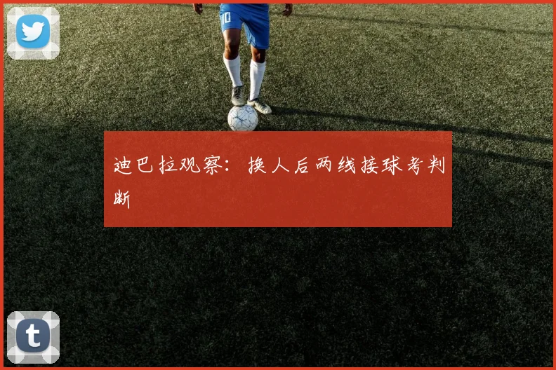 迪巴拉观察：换人后两线接球考判断