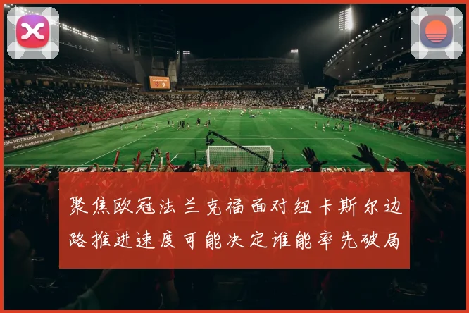 聚焦欧冠法兰克福面对纽卡斯尔边路推进速度可能决定谁能率先破局