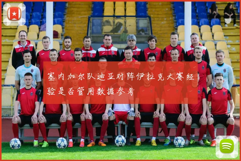 塞内加尔队迪亚对阵伊拉克大赛经验是否管用数据参考