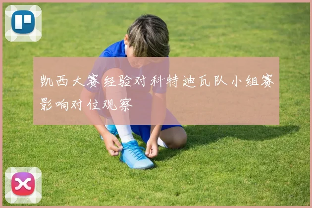 凯西大赛经验对科特迪瓦队小组赛影响对位观察