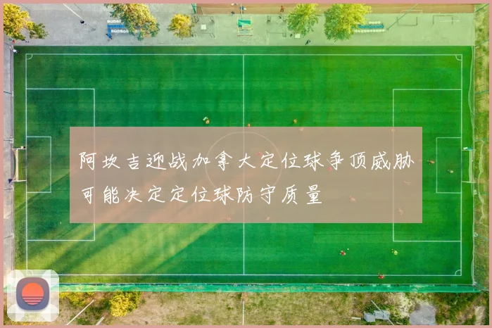 阿坎吉迎战加拿大定位球争顶威胁可能决定定位球防守质量
