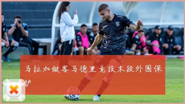 马拉加做客马德里竞技末段外围保护