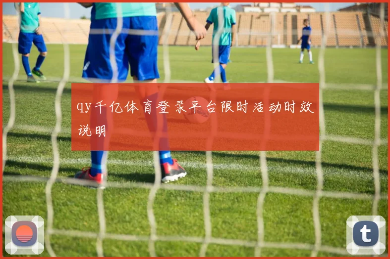 qy千亿体育登录平台限时活动时效说明