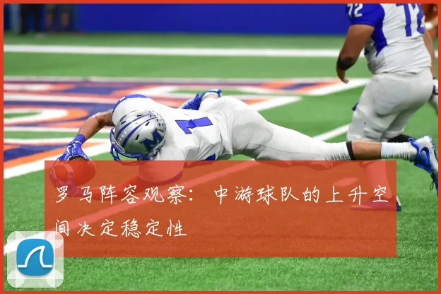 罗马阵容观察：中游球队的上升空间决定稳定性