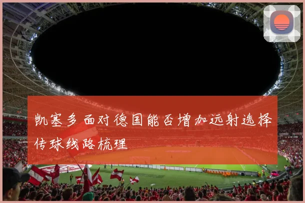 凯塞多面对德国能否增加远射选择传球线路梳理