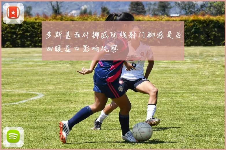 多斯基面对挪威防线射门脚感是否回暖盘口影响观察