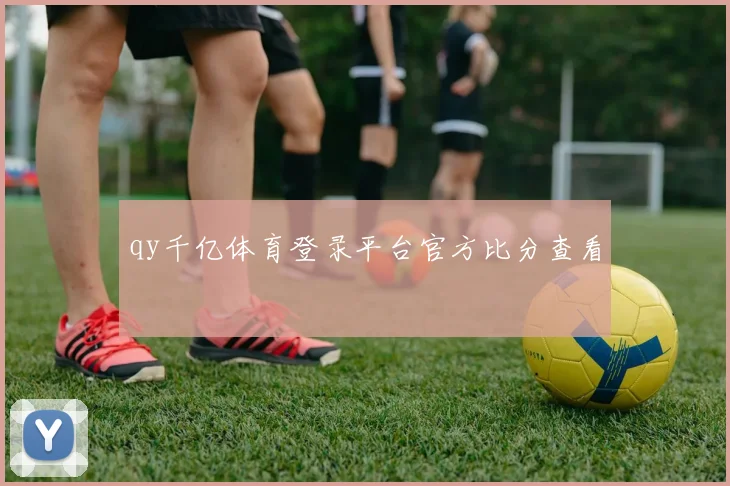 qy千亿体育登录平台官方比分查看