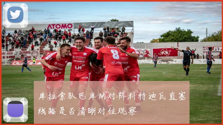 库拉索队巴库纳对阵科特迪瓦直塞线路是否清晰对位观察