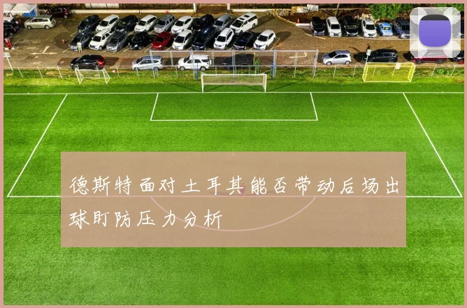 德斯特面对土耳其能否带动后场出球盯防压力分析