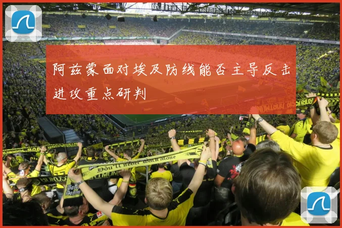 阿兹蒙面对埃及防线能否主导反击进攻重点研判