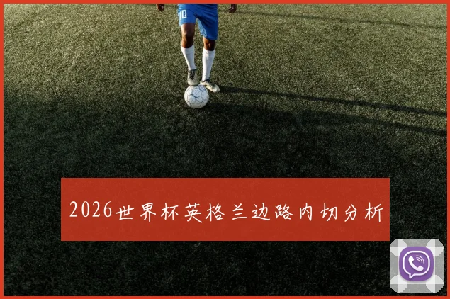 2026世界杯英格兰边路内切分析