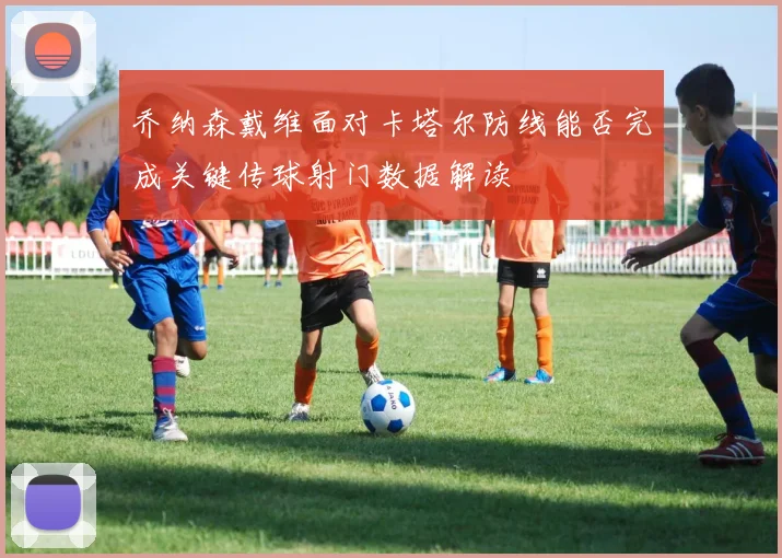 乔纳森戴维面对卡塔尔防线能否完成关键传球射门数据解读