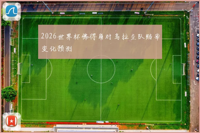 2026世界杯佛得角对乌拉圭队赔率变化预测
