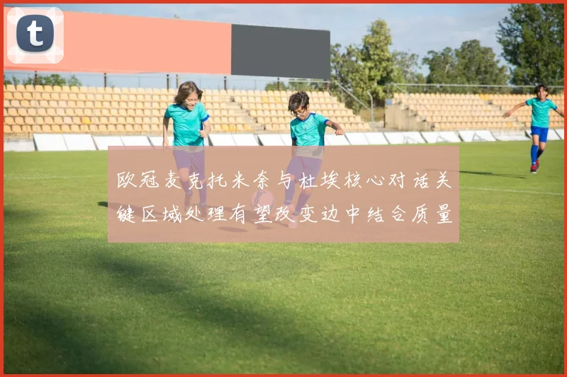 欧冠麦克托米奈与杜埃核心对话关键区域处理有望改变边中结合质量